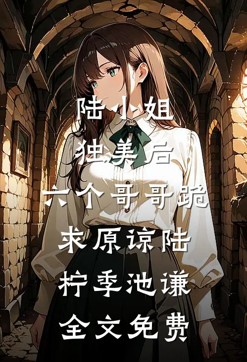 陆小姐独美后，六个哥哥跪求原谅陆柠季池谦全文免费