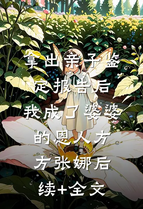 拿出亲子鉴定报告后，我成了婆婆的恩人方方张娜后续+全文