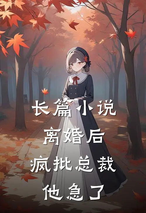 长篇小说离婚后，疯批总裁他急了