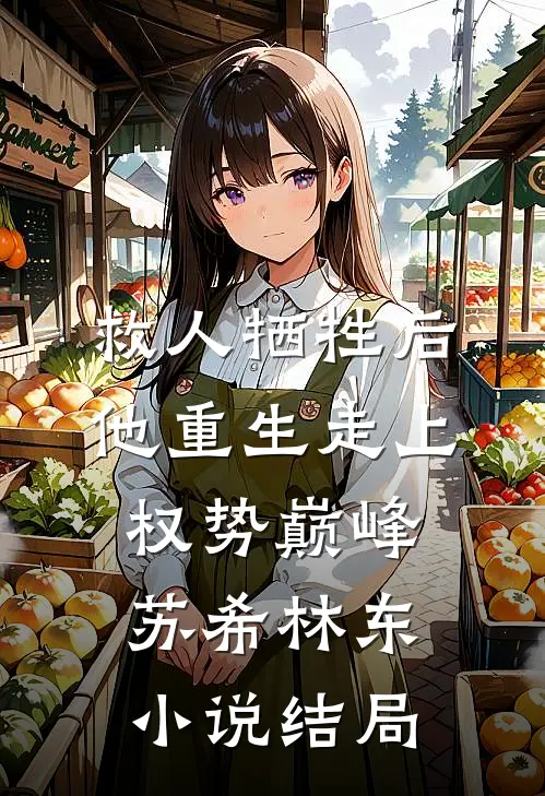 救人牺牲后，他重生走上权势巅峰苏希林东小说结局