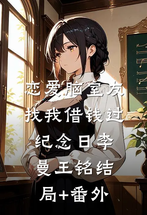 恋爱脑室友找我借钱过纪念日李曼王铭结局+番外