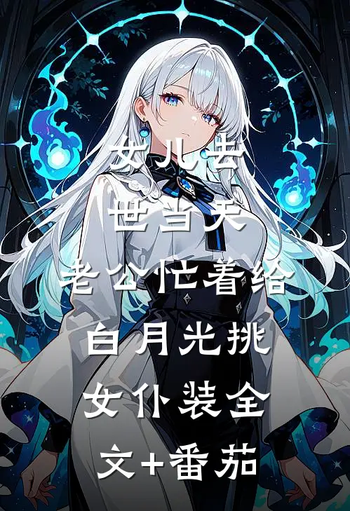 女儿去世当天，老公忙着给白月光挑女仆装全文+番茄