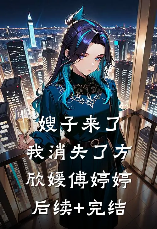 嫂子来了，我消失了方欣媛傅婷婷后续+完结