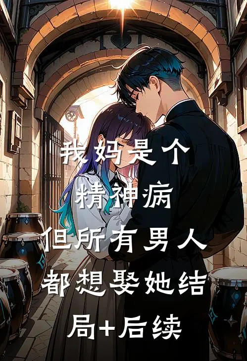 我妈是个精神病，但所有男人都想娶她结局+后续