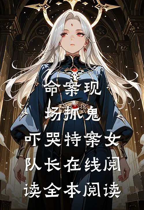 命案现场抓鬼，吓哭特案女队长在线阅读全本阅读