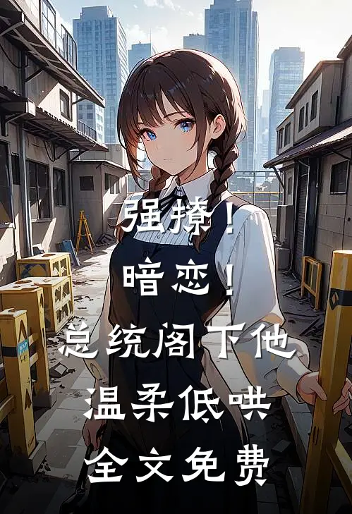 强撩！暗恋！总统阁下他温柔低哄全文免费