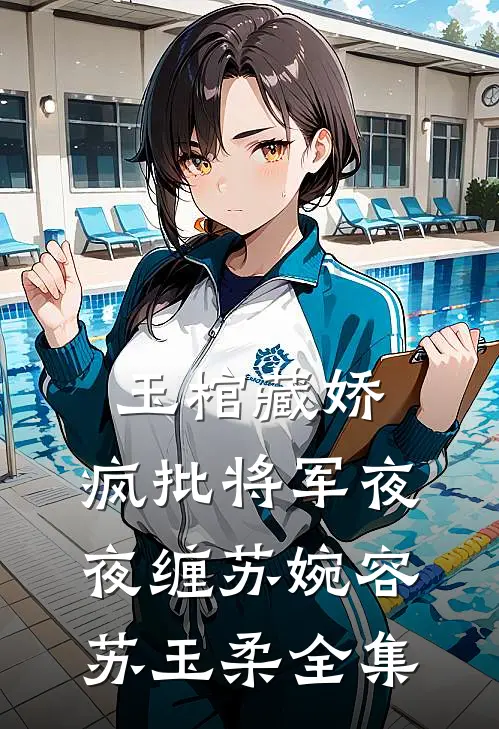 玉棺藏娇：疯批将军夜夜缠苏婉容苏玉柔 全集
