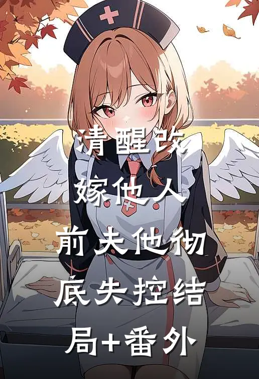 清醒改嫁他人，前夫他彻底失控结局+番外
