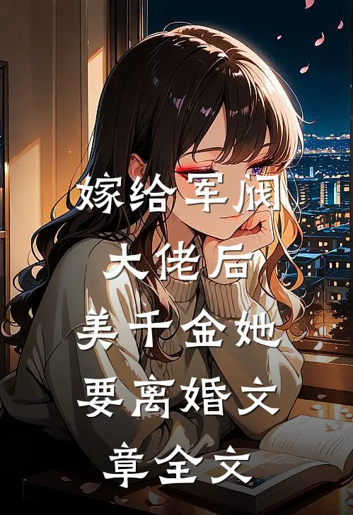 嫁给军阀大佬后，美千金她要离婚文章全文