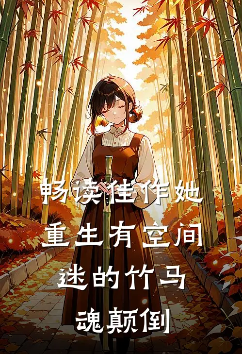 畅读佳作她重生有空间，迷的竹马魂颠倒