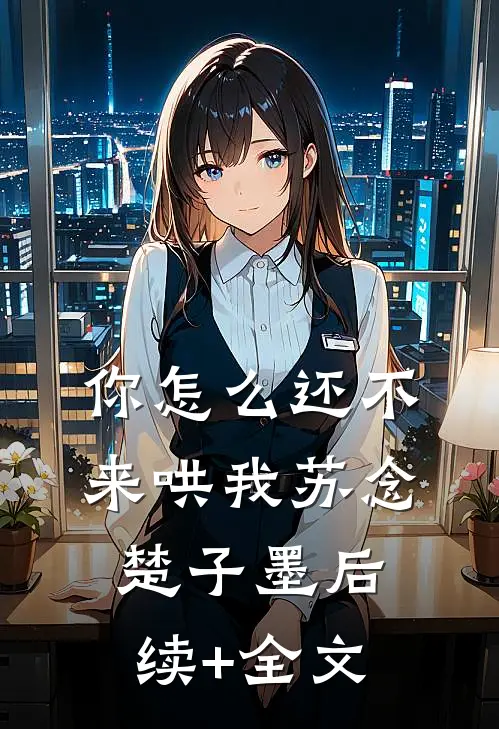 你怎么还不来哄我苏念楚子墨后续+全文