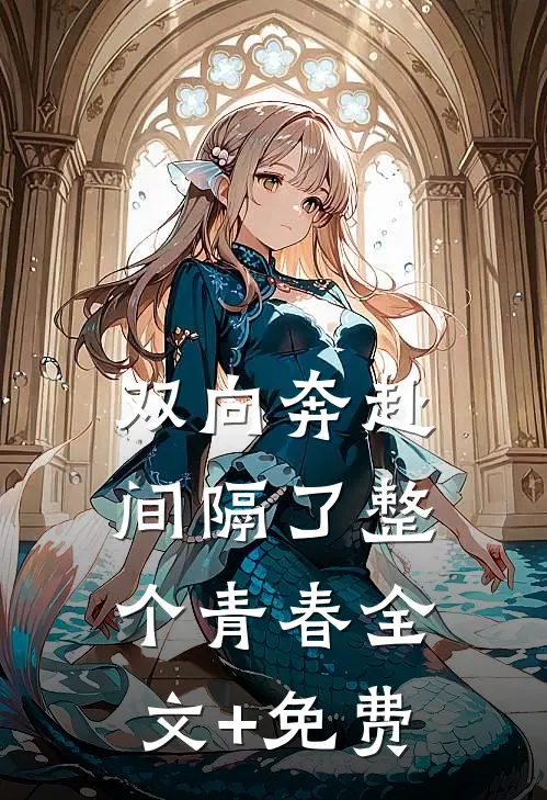 双向奔赴，间隔了整个青春全文+免费