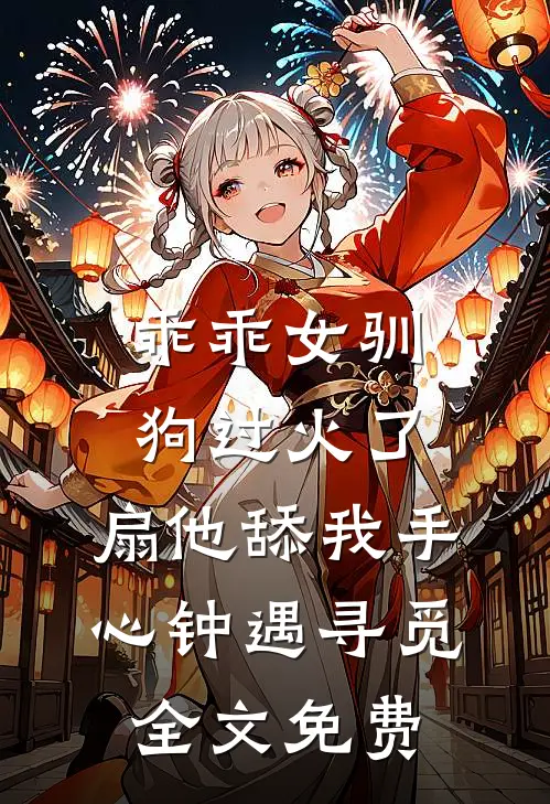 乖乖女驯狗过火了，扇他舔我手心钟遇寻觅全文免费
