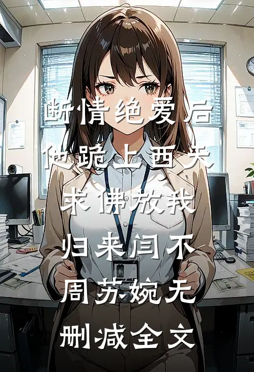 断情绝爱后，他跪上西天求佛放我归来闫不周苏婉无删减全文