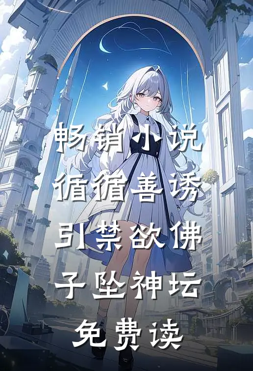 畅销小说循循善诱,引禁欲佛子坠神坛免费读