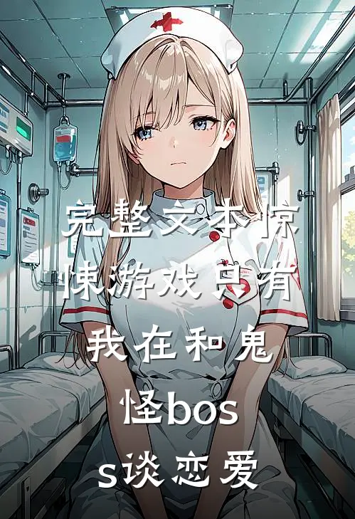 完整文本惊悚游戏只有我在和鬼怪boss谈恋爱