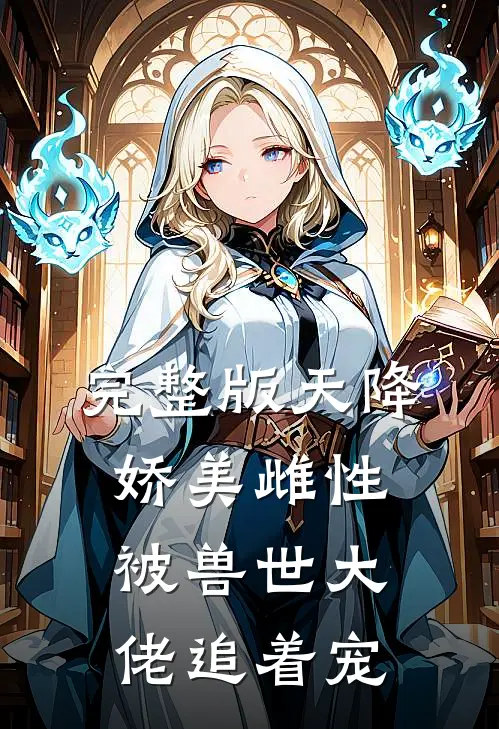 完整版天降娇美雌性，被兽世大佬追着宠