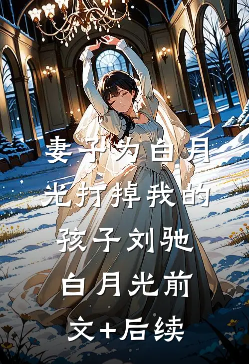 妻子为白月光打掉我的孩子刘驰白月光前文+后续