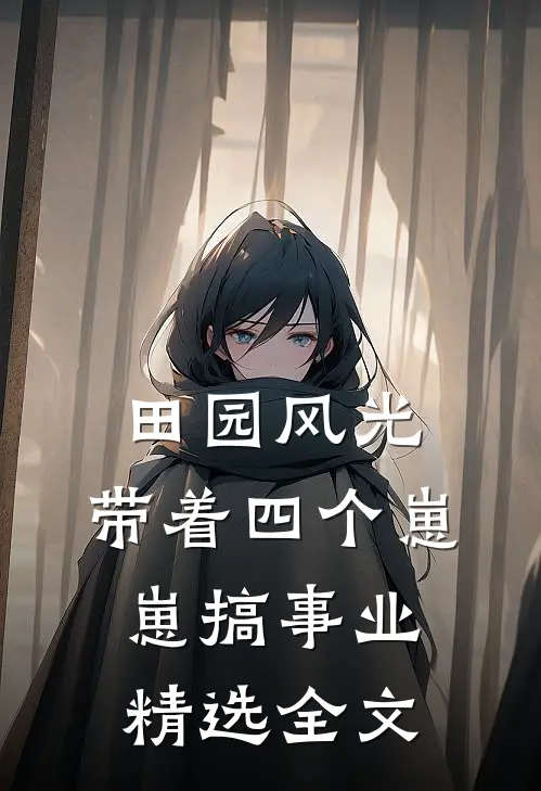 田园风光：带着四个崽崽搞事业精选全文