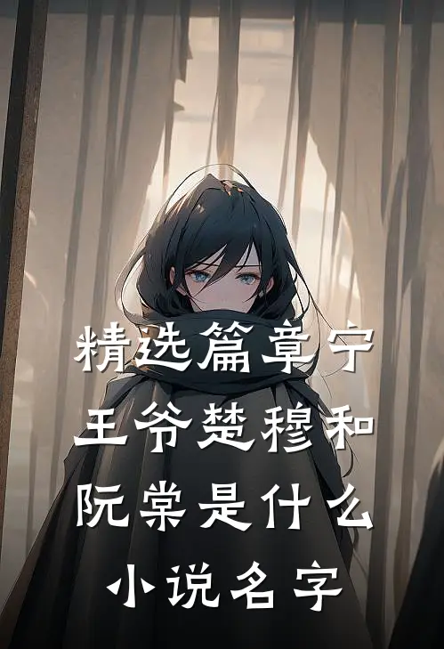 精选篇章宁王爷楚穆和阮棠是什么小说名字