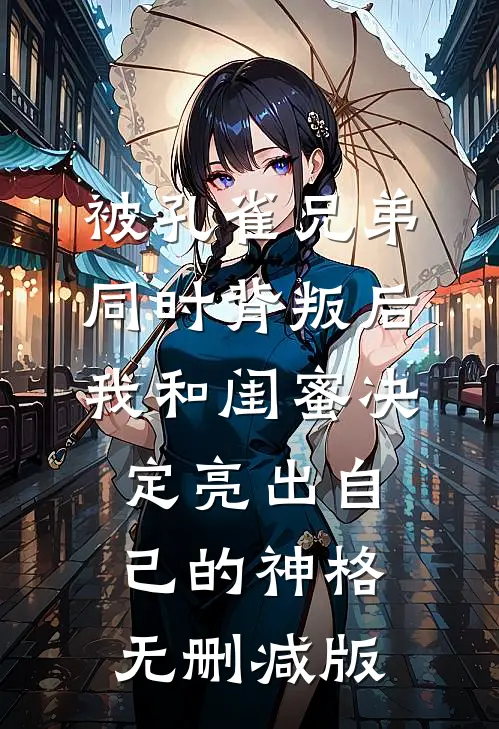 被孔雀兄弟同时背叛后，我和闺蜜决定亮出自己的神格无删减版