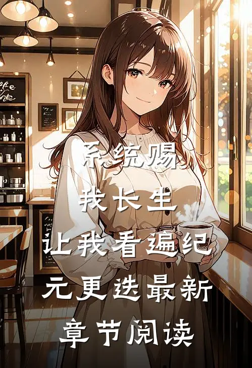 系统赐我长生,让我看遍纪元更迭最新章节阅读