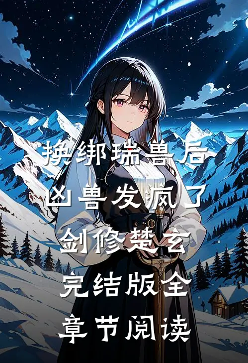 换绑瑞兽后，凶兽发疯了剑修楚玄完结版全章节阅读
