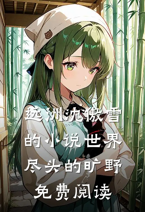 远洲沈傲雪的小说世界尽头的旷野免费阅读