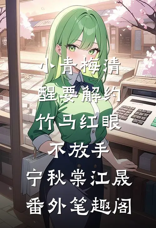 小青梅清醒要解约，竹马红眼不放手：宁秋棠江晟番外笔趣阁
