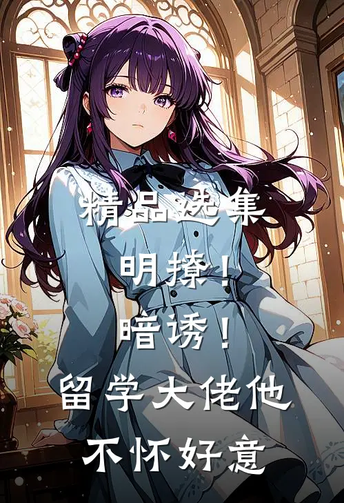 精品选集明撩！暗诱！留学大佬他不怀好意
