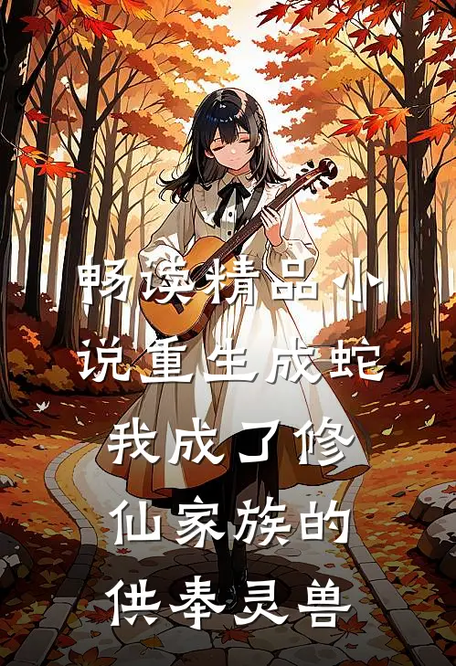 畅读精品小说重生成蛇，我成了修仙家族的供奉灵兽