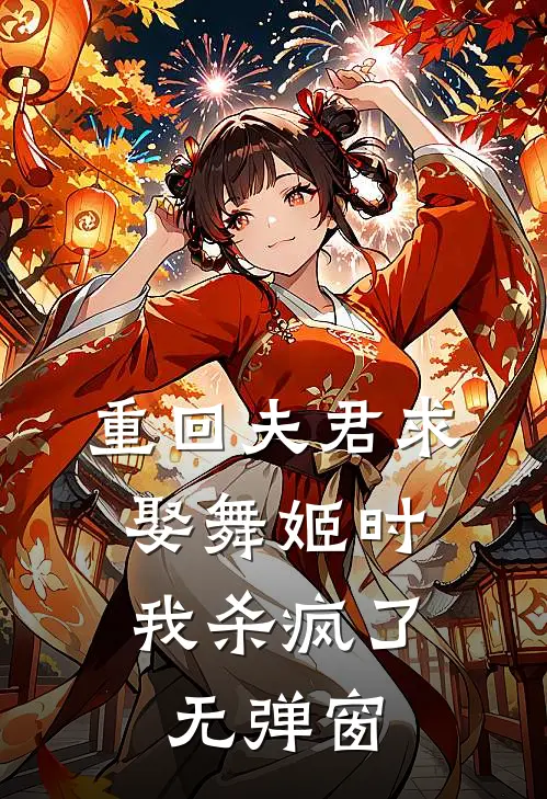 重回夫君求娶舞姬时，我杀疯了无弹窗