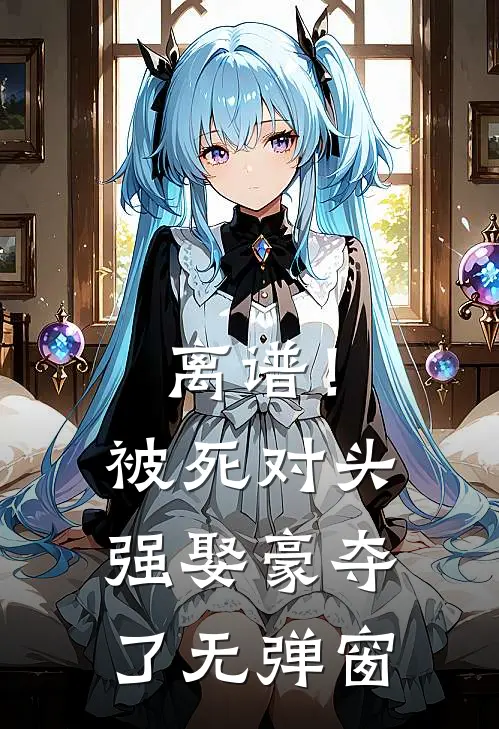 离谱！被死对头强娶豪夺了无弹窗