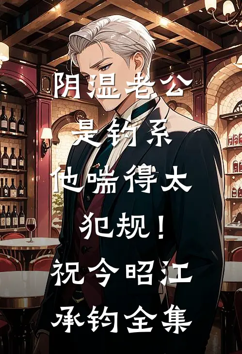 阴湿老公是钓系，他喘得太犯规！祝今昭江承钧 全集