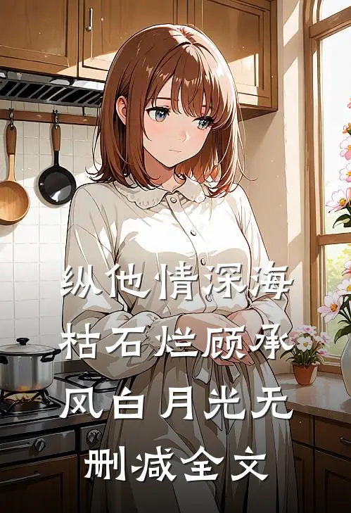 纵他情深海枯石烂顾承风白月光无删减全文