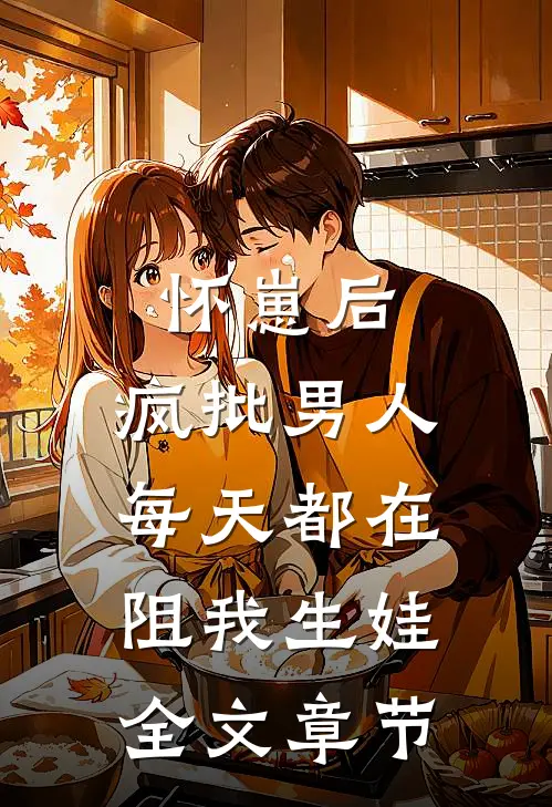 怀崽后，疯批男人每天都在阻我生娃全文章节