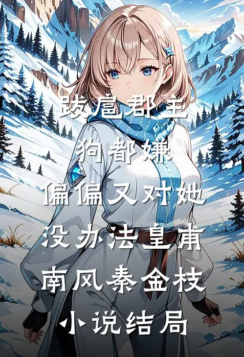 跋扈郡主狗都嫌，偏偏又对她没办法皇甫南风秦金枝小说结局