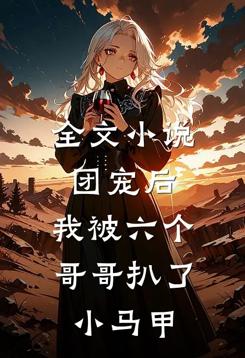 全文小说团宠后，我被六个哥哥扒了小马甲