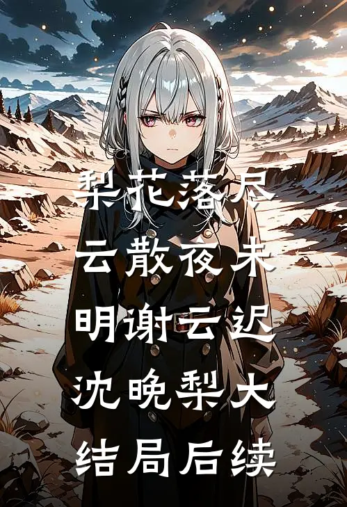 梨花落尽，云散夜未明谢云迟沈晚梨大结局后续