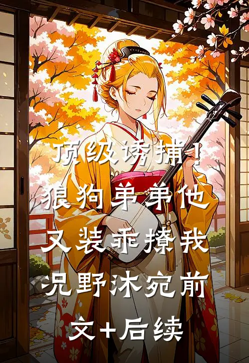 顶级诱捕！狼狗弟弟他又装乖撩我况野沐宛前文+后续