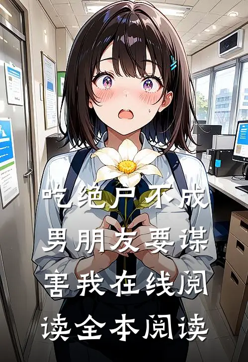 吃绝户不成，男朋友要谋害我在线阅读全本阅读
