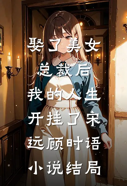 娶了美女总裁后，我的人生开挂了宋远顾时语小说结局