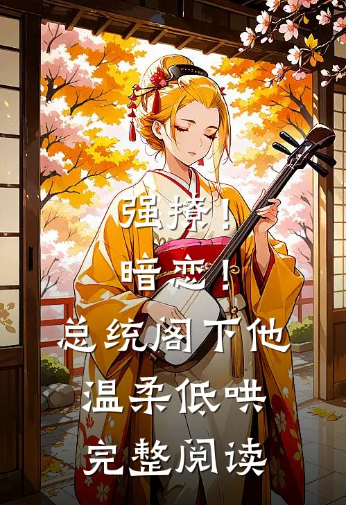强撩！暗恋！总统阁下他温柔低哄完整阅读