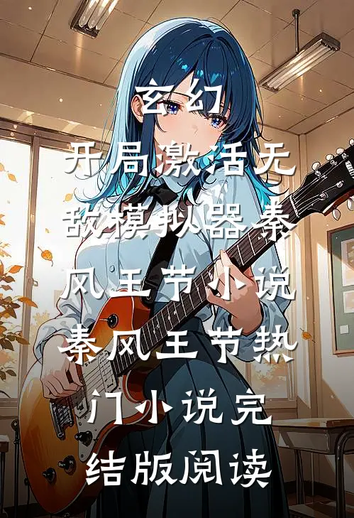 玄幻：开局激活无敌模拟器秦风王节小说秦风王节热门小说完结版阅读