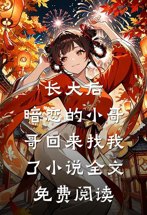 长大后，暗恋的小哥哥回来找我了小说全文免费阅读