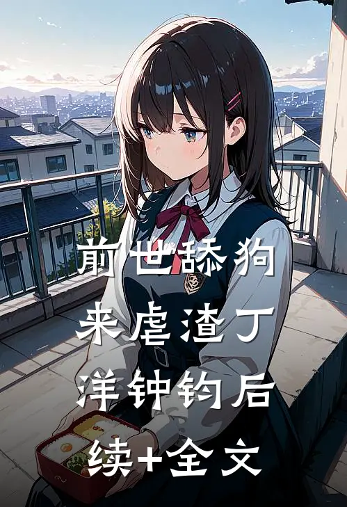 前世舔狗来虐渣丁洋钟钧后续+全文