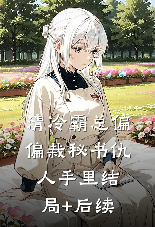 清冷霸总偏偏栽秘书仇人手里结局+后续