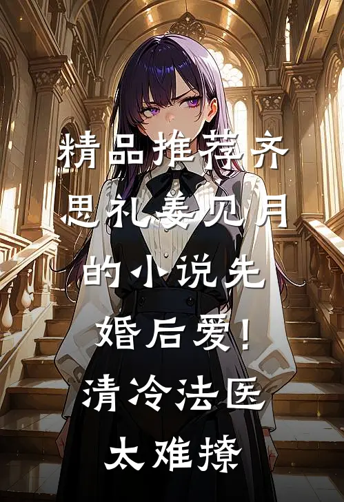 精品推荐齐思礼姜见月的小说先婚后爱!清冷法医太难撩