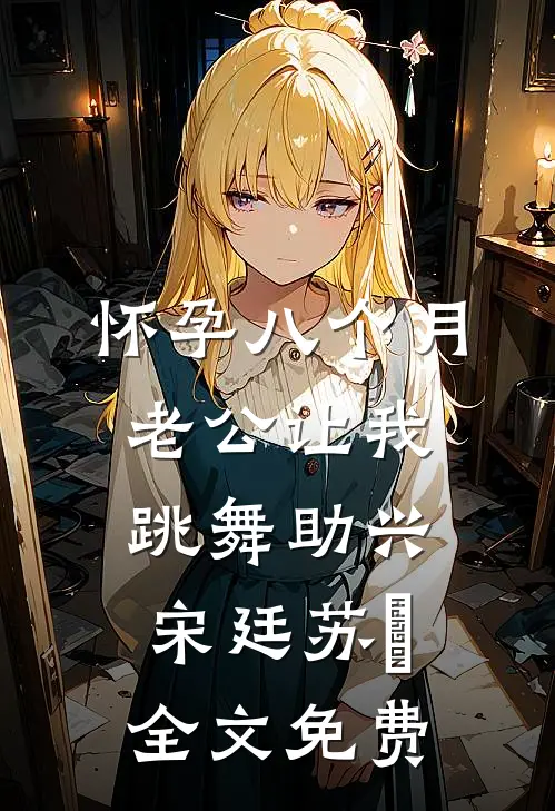 怀孕八个月，老公让我跳舞助兴宋廷苏玥全文免费