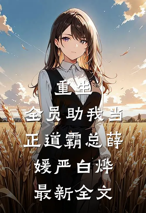 重生：全员助我当正道霸总薛媛严白烨最新全文